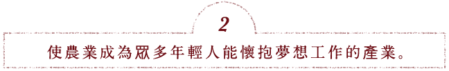 使農業成為眾多年輕人能懷抱夢想工作的產業。