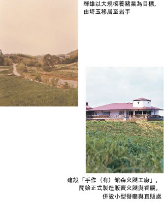 輝雄以大規模養豬業為目標,由埼玉移居至岩手/建設「手作(有)館森火腿工廠」,開始正式製造販賣火腿與香腸。併設小型餐廳與直販處