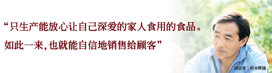 只生产能放心让自己深爱的家人食用的食品 如此一来,也就能自信地销售给顾客