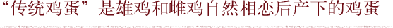 “传统鸡蛋”是雄鸡和雌鸡自然相恋后产下的鸡蛋