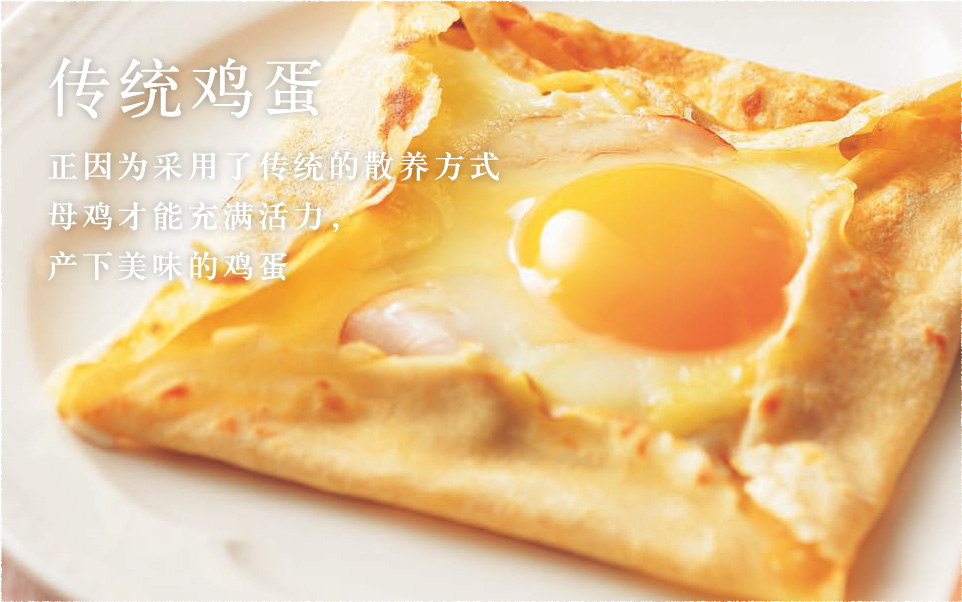 传统鸡蛋 正因为采用了传统的散养方式 母鸡才能充满活力并 产下美味的鸡蛋