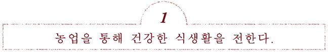 농업을 통해 건강한 식생활을 전한다.